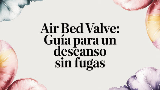 Air bed valve: Guía para un descanso sin fugas