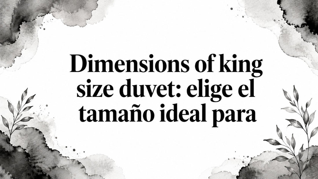 Dimensions of king size duvet: elige el tamaño ideal para