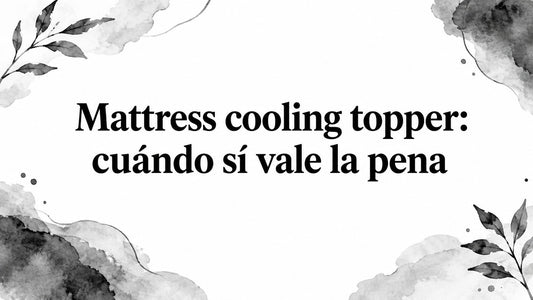 Mattress cooling topper: cuándo sí vale la pena